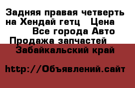 Задняя правая четверть на Хендай гетц › Цена ­ 6 000 - Все города Авто » Продажа запчастей   . Забайкальский край